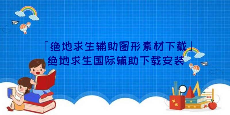 「绝地求生辅助图形素材下载」|绝地求生国际辅助下载安装